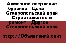 Алмазное сверление бурение › Цена ­ 20 - Ставропольский край Строительство и ремонт » Другое   . Ставропольский край